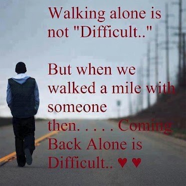 walking-alone-is-not-difficult-but-when-we-walked-a-mile-with-someone-then-coming-back-alone-is-difficult-loneliness-quote