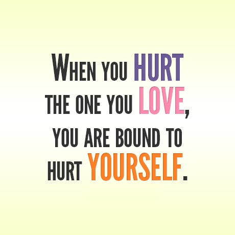 when-you-hurt-the-one-you-love-you-are-bound-to-hurt-yourself-love-quote.