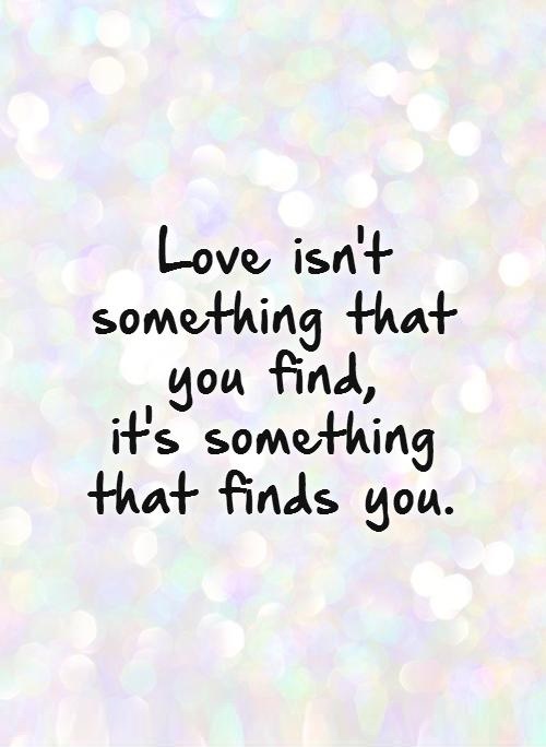 love-isnt-something-that-you-find-its-something-that-finds-you-quote-