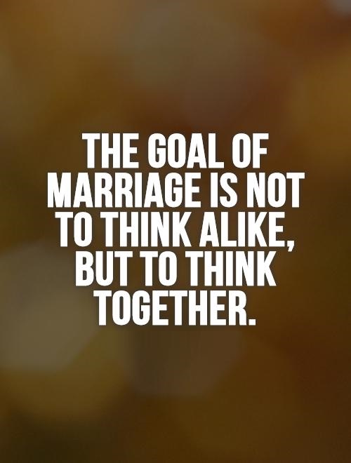 the-goal-of-marriage-is-not-to-think-alike-but-to-think-together-quote